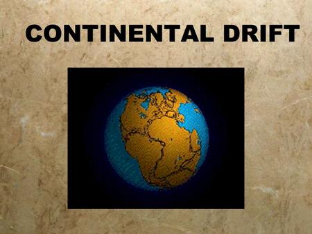 CONTINENTAL DRIFT http://www.tectonics.caltech.edu/movies/outreach/sumatra/pangaea.mov http://www.stockton.edu/~hozikm/geol/Courses/The%20Earth/Content%20Web%20Pages/Rozmus/world.gif.