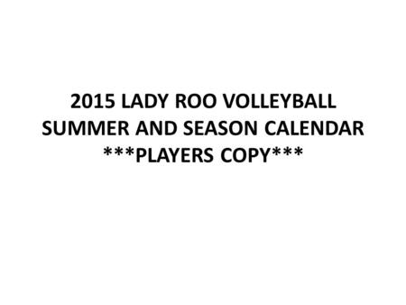 2015 LADY ROO VOLLEYBALL SUMMER AND SEASON CALENDAR ***PLAYERS COPY***