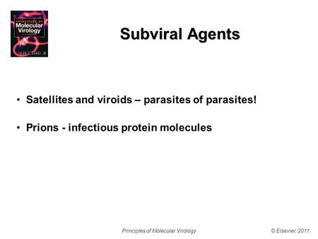 © Elsevier, 2011.Principles of Molecular Virology Subviral Agents Satellites and viroids – parasites of parasites! Prions - infectious protein molecules.