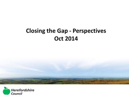 Closing the Gap - Perspectives Oct 2014. Why all of this focus? A reminder.