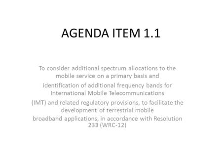 AGENDA ITEM 1.1 To consider additional spectrum allocations to the mobile service on a primary basis and identification of additional frequency bands for.