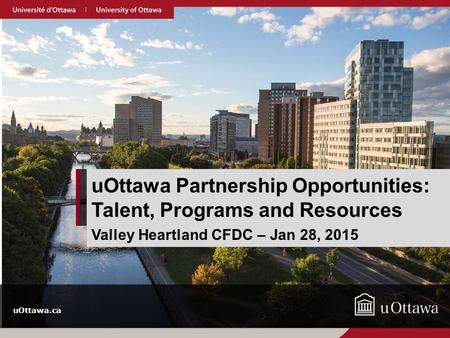 UOttawa.ca uOttawa Partnership Opportunities: Talent, Programs and Resources Valley Heartland CFDC – Jan 28, 2015.