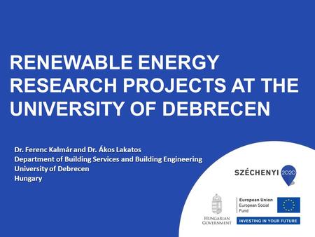 RENEWABLE ENERGY RESEARCH PROJECTS AT THE UNIVERSITY OF DEBRECEN Dr. Ferenc Kalmár and Dr. Ákos Lakatos Department of Building Services and Building Engineering.