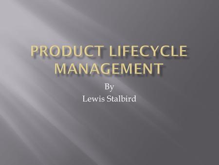 By Lewis Stalbird.  “The process of managing the entire lifecycle of a product from its conception, through design and manufacture, to service and disposal.”
