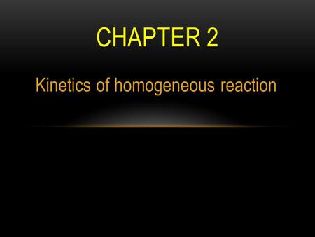 Kinetics of homogeneous reaction CHAPTER 2. IDEAL REACTORS HAVE THREE IDEAL FLOW OR CONTACTING PATTERNS.