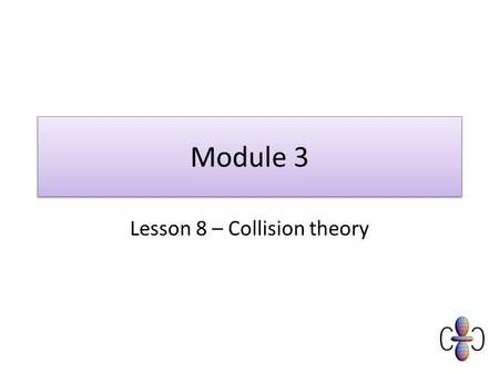 Module 3 Lesson 8 – Collision theory. Objectives Must Recall that reactions happen at different speeds and we call this the “rate of reaction” State that.