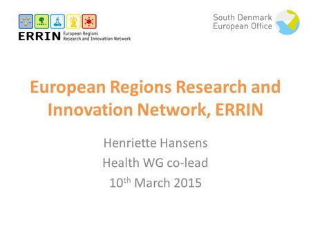 European Regions Research and Innovation Network, ERRIN Henriette Hansens Health WG co-lead 10 th March 2015.