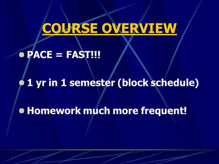COURSE OVERVIEW PACE = FAST!!! 1 yr in 1 semester (block schedule) Homework much more frequent!