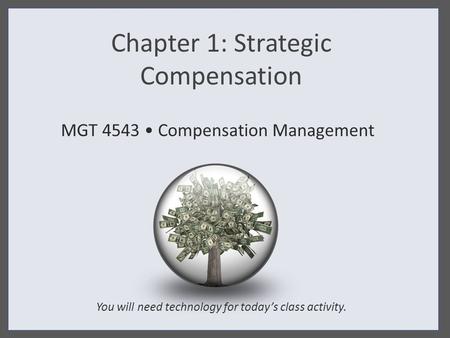 Chapter 1: Strategic Compensation MGT 4543 Compensation Management You will need technology for today’s class activity.