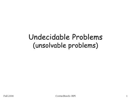 Fall 2006Costas Busch - RPI1 Undecidable Problems (unsolvable problems)
