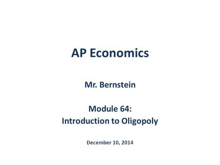 AP Economics Mr. Bernstein Module 64: Introduction to Oligopoly December 10, 2014.