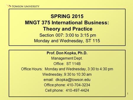 1 SPRING 2015 MNGT 375 International Business: Theory and Practice Section 007: 3:00 to 3:15 pm Monday and Wednesday, ST 115 Prof. Don Kopka, Ph.D. Management.