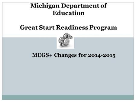 Michigan Department of Education Great Start Readiness Program MEGS+ Changes for 2014-2015.