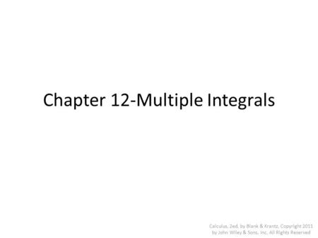 Chapter 12-Multiple Integrals Calculus, 2ed, by Blank & Krantz, Copyright 2011 by John Wiley & Sons, Inc, All Rights Reserved.