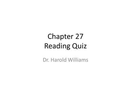 Chapter 27 Reading Quiz Dr. Harold Williams.