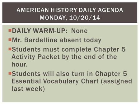  DAILY WARM-UP: None  Mr. Bardelline absent today  Students must complete Chapter 5 Activity Packet by the end of the hour.  Students will also turn.