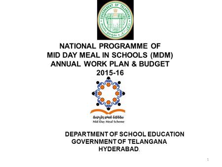 NATIONAL PROGRAMME OF MID DAY MEAL IN SCHOOLS (MDM) ANNUAL WORK PLAN & BUDGET 2015-16 DEPARTMENT OF SCHOOL EDUCATION GOVERNMENT OF TELANGANA HYDERABAD.