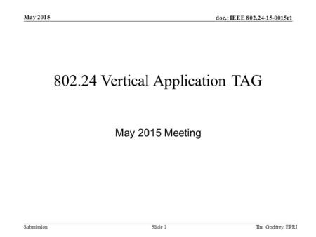 Doc.: IEEE 802.24-15-0015r1 Submission May 2015 802.24 Vertical Application TAG May 2015 Meeting Tim Godfrey, EPRISlide 1.