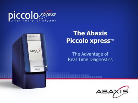The Abaxis Piccolo xpress ™ The Advantage of Real Time Diagnostics.