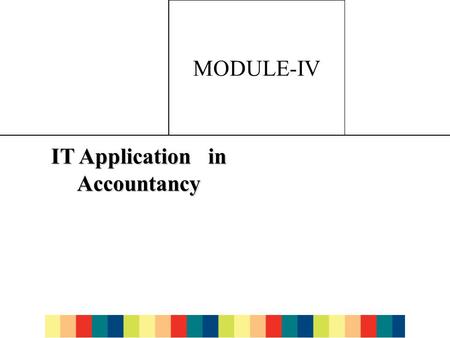 7-1 MODULE-IV IT Application in Accountancy. 7-2 Uses of computer in accounting and Finance.