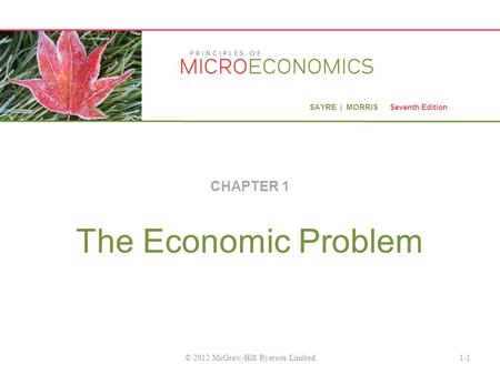 SAYRE | MORRIS Seventh Edition The Economic Problem CHAPTER 1 1-1© 2012 McGraw-Hill Ryerson Limited.