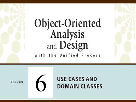 6. 2Object-Oriented Analysis and Design with the Unified Process Objectives  Explain how events can be used to identify use cases that define requirements.