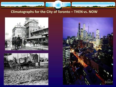 Climatographs for the City of Toronto – THEN vs. NOW