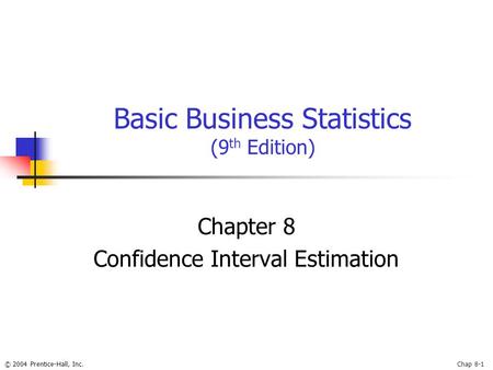 © 2004 Prentice-Hall, Inc.Chap 8-1 Basic Business Statistics (9 th Edition) Chapter 8 Confidence Interval Estimation.