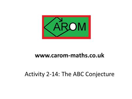 Activity 2-14: The ABC Conjecture www.carom-maths.co.uk.