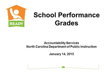 Accountability Services North Carolina Department of Public Instruction January 14, 2015 School Performance Grades.