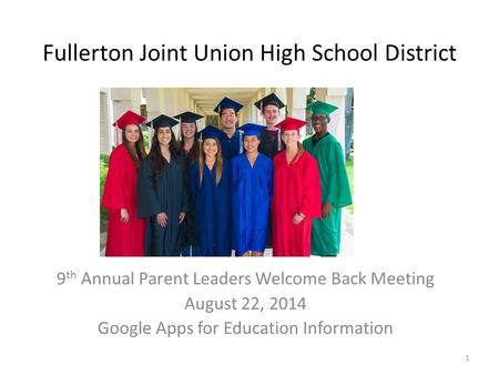Fullerton Joint Union High School District 9 th Annual Parent Leaders Welcome Back Meeting August 22, 2014 Google Apps for Education Information 1.