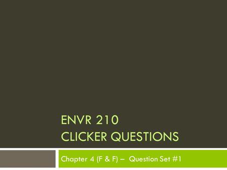 ENVR 210 CLICKER QUESTIONS Chapter 4 (F & F) – Question Set #1.
