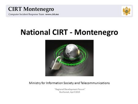 National CIRT - Montenegro “Regional Development Forum” Bucharest, April 2015 Ministry for Information Society and Telecommunications.