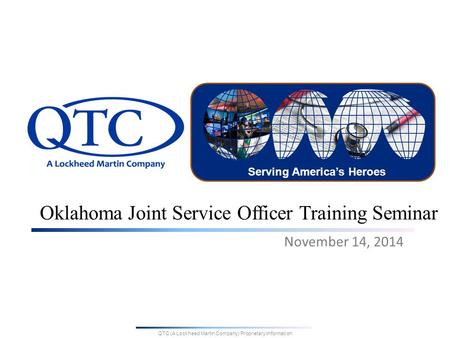 QTC (A Lockheed Martin Company) Proprietary Information Serving America’s Heroes Oklahoma Joint Service Officer Training Seminar November 14, 2014.