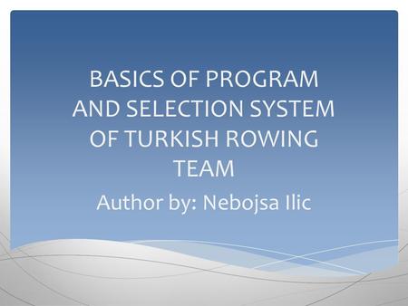 BASICS OF PROGRAM AND SELECTION SYSTEM OF TURKISH ROWING TEAM Author by: Nebojsa Ilic.