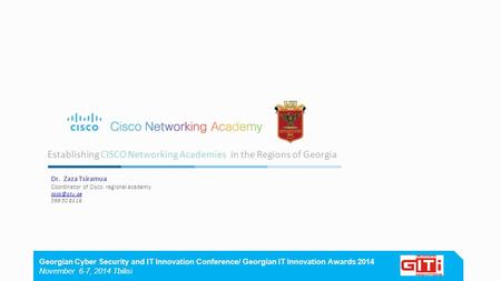 Establishing CISCO Networking Academies in the Regions of Georgia Dr. Zaza Tsiramua Coordinator of Cisco regional academy 599 50 83 16 Georgian.