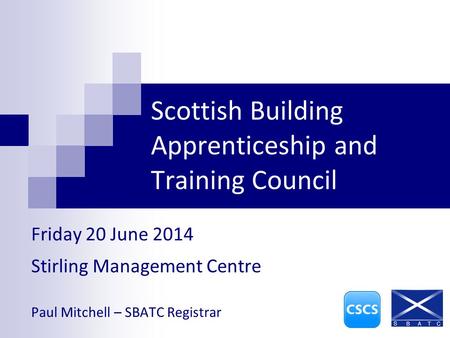 Scottish Building Apprenticeship and Training Council Friday 20 June 2014 Stirling Management Centre Paul Mitchell – SBATC Registrar.