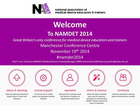 Welcome To NAMDET 2014 Great Britain’s only conference for medical device educators and trainers Manchester Conference Centre November 19 th 2014 #namdet2014.