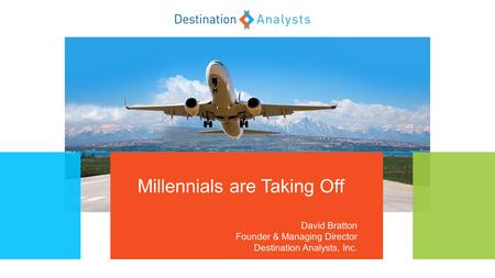 Millennials are Taking Off David Bratton Founder & Managing Director Destination Analysts, Inc.