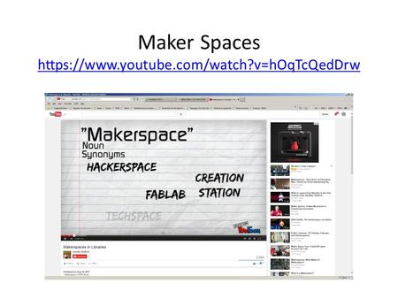 Maker Spaces https://www.youtube.com/watch?v=hOqTcQedDrw https://www.youtube.com/watch?v=hOqTcQedDrw.