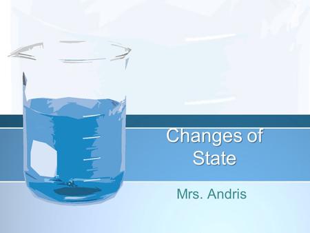 Changes of State Mrs. Andris. 5 Changes of State Sublimation –Solid turns directly into a gas Condensation –Gas changes to a liquid Evaporation –Liquid.