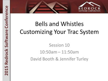 2015 Redrock Software Conference Bells and Whistles Customizing Your Trac System Session 10 10:50am – 11:50am David Booth & Jennifer Turley.