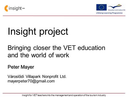 Insight for VET teachers into the management and operation of the tourism industry Insight project Bringing closer the VET education and the world of work.