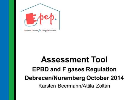 Assessment Tool EPBD and F gases Regulation Debrecen/Nuremberg October 2014 Karsten Beermann/Attila Zoltán.