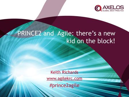PRINCE2 and Agile: there’s a new kid on the block! Keith Richards www.agilekrc.com #prince2agile.