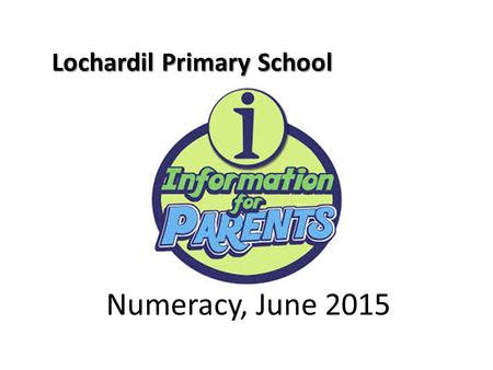 Lochardil Primary School Numeracy, June 2015. Aims of this evening: Raise awareness of: Developments in teaching of numeracy How parents can help Numeracy.