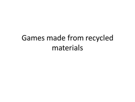 Games made from recycled materials