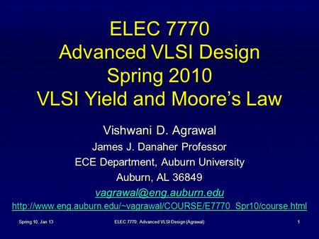 Spring 10, Jan 13ELEC 7770: Advanced VLSI Design (Agrawal)1 ELEC 7770 Advanced VLSI Design Spring 2010 VLSI Yield and Moore’s Law Vishwani D. Agrawal James.
