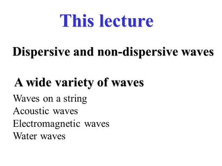 This lecture A wide variety of waves