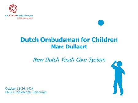 Dutch Ombudsman for Children Marc Dullaert New Dutch Youth Care System October 22-24, 2014 ENOC Conference, Edinburgh 1.